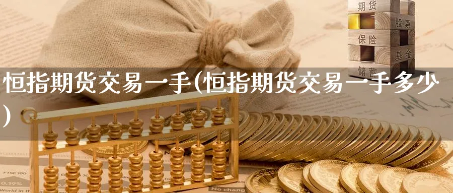 恒指期货交易一手(恒指期货交易一手多少)_https://www.hougads.com_恒指直播室_第1张