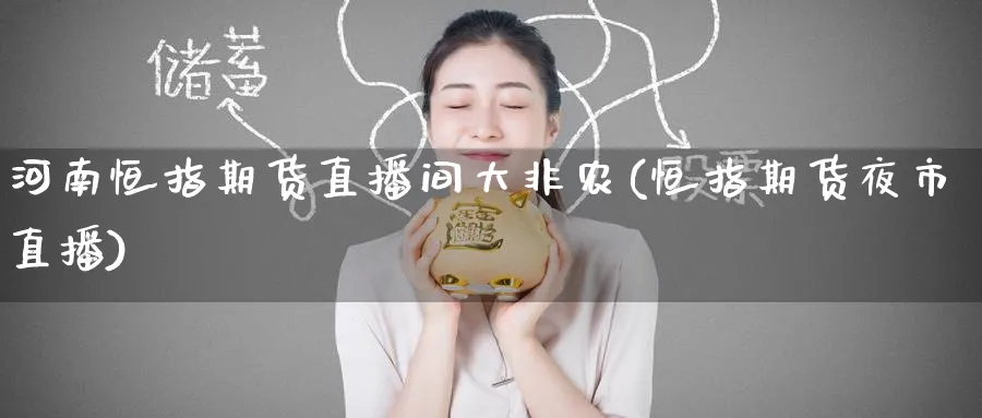 河南恒指期货直播间大非农(恒指期货夜市直播)_https://www.hougads.com_恒指期货_第1张