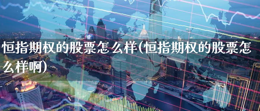 恒指期权的股票怎么样(恒指期权的股票怎么样啊)_https://www.hougads.com_恒指直播室_第1张