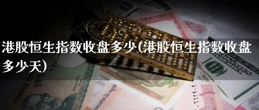 港股恒生指数收盘多少(港股恒生指数收盘多少天)_https://www.hougads.com_恒指直播室_第1张