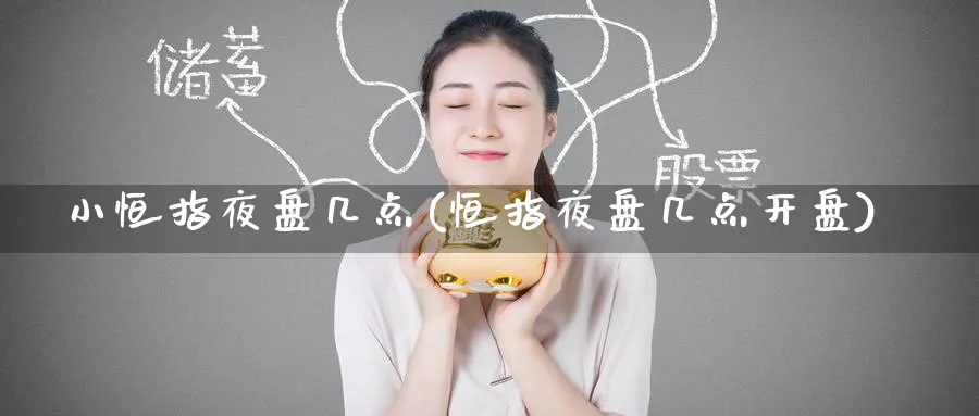 小恒指夜盘几点(恒指夜盘几点开盘)_https://www.hougads.com_恒指直播室_第1张