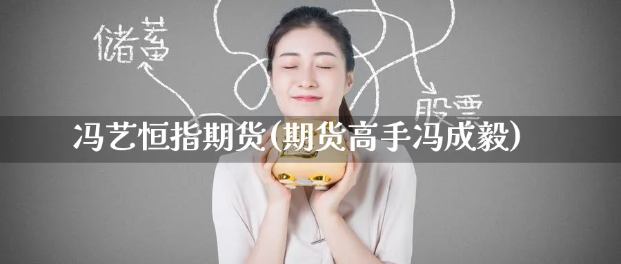 冯艺恒指期货(期货高手冯成毅)_https://www.hougads.com_恒指学院_第1张