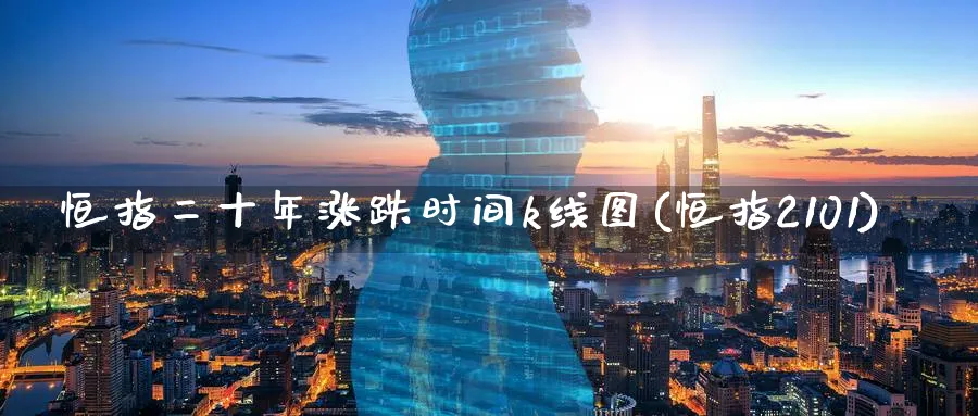恒指二十年涨跌时间k线图(恒指2101)_https://www.hougads.com_恒指直播室_第1张