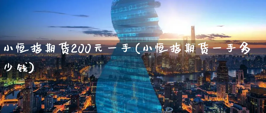 小恒指期货200元一手(小恒指期货一手多少钱)_https://www.hougads.com_恒指直播室_第1张