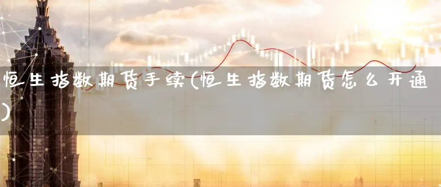 恒生指数期货手续(恒生指数期货怎么开通)_恒指学院_第1张_厚德恒指期货直播室 恒生指数期货手续(恒生指数期货怎么开通)_https://www.hougads.com_恒指学院_第1张