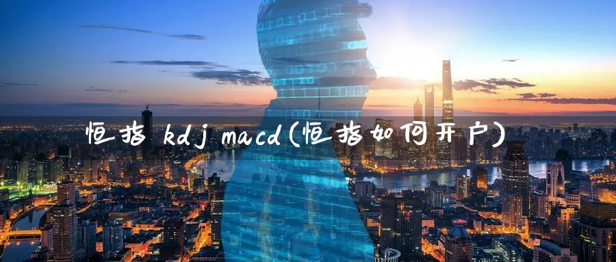 恒指 kdj macd(恒指如何开户)_https://www.hougads.com_恒指学院_第1张