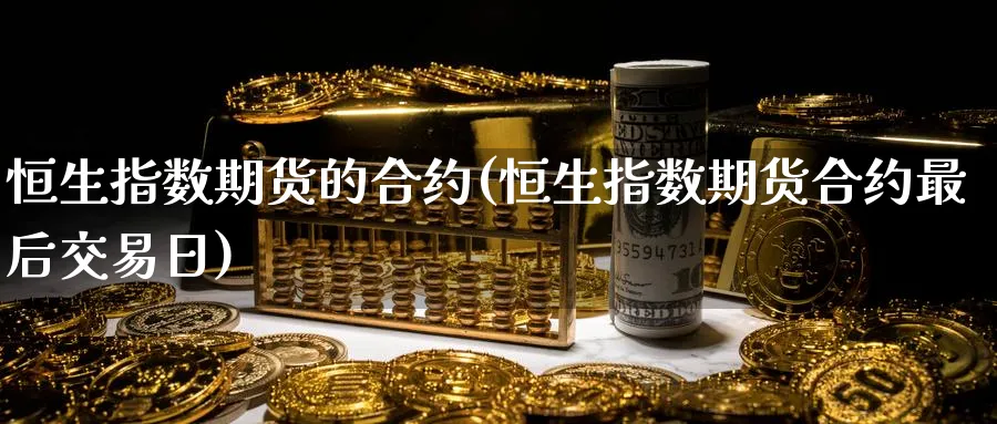 恒生指数期货的合约(恒生指数期货合约最后交易日)_https://www.hougads.com_恒指期货_第1张