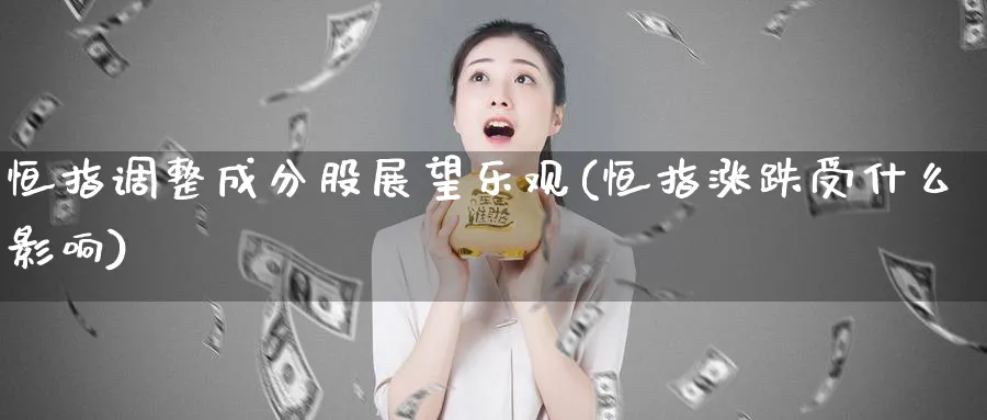 恒指调整成分股展望乐观(恒指涨跌受什么影响)_https://www.hougads.com_恒指学院_第1张