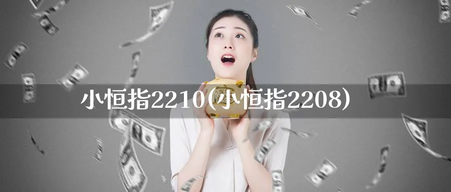 小恒指2210(小恒指2208)_https://www.hougads.com_恒指期货_第1张