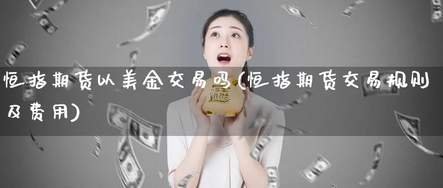 恒指期货以美金交易吗(恒指期货交易规则及费用)_https://www.hougads.com_恒指学院_第1张