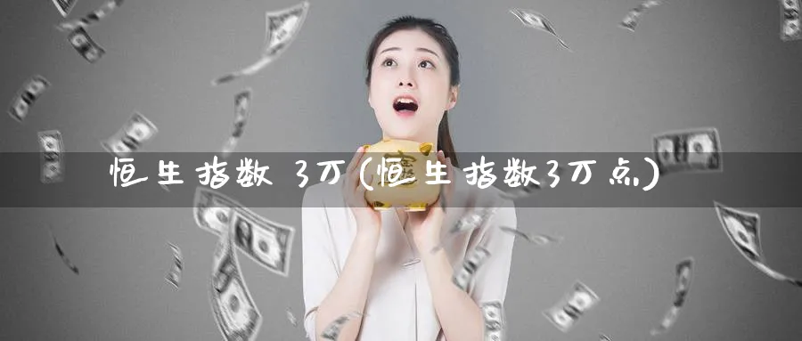 恒生指数 3万(恒生指数3万点)_https://www.hougads.com_恒指期货_第1张