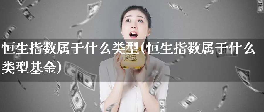 恒生指数属于什么类型(恒生指数属于什么类型基金)_https://www.hougads.com_恒指直播室_第1张