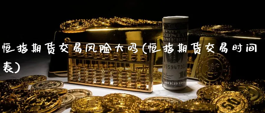 恒指期货交易风险大吗(恒指期货交易时间表)_https://www.hougads.com_恒指直播室_第1张