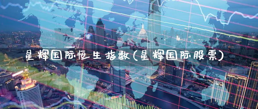 星辉国际恒生指数(星辉国际股票)_https://www.hougads.com_恒指学院_第1张