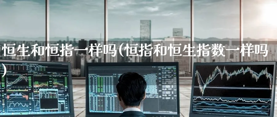 恒生和恒指一样吗(恒指和恒生指数一样吗)_https://www.hougads.com_恒指学院_第1张