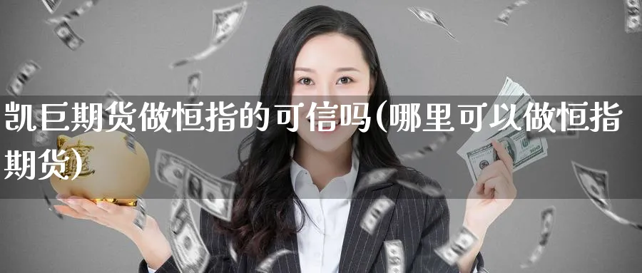 凯巨期货做恒指的可信吗(哪里可以做恒指期货)_https://www.hougads.com_恒指直播室_第1张