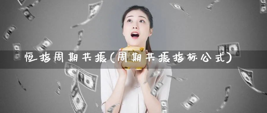 恒指周期共振(周期共振指标公式)_https://www.hougads.com_恒指直播室_第1张