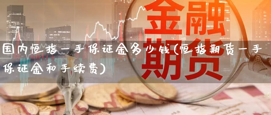 国内恒指一手保证金多少钱(恒指期货一手保证金和手续费)_恒指期货_第1张_厚德恒指期货直播室 国内恒指一手保证金多少钱(恒指期货一手保证金和手续费)_https://www.hougads.com_恒指期货_第1张