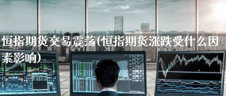 恒指期货交易震荡(恒指期货涨跌受什么因素影响)_https://www.hougads.com_恒指直播室_第1张