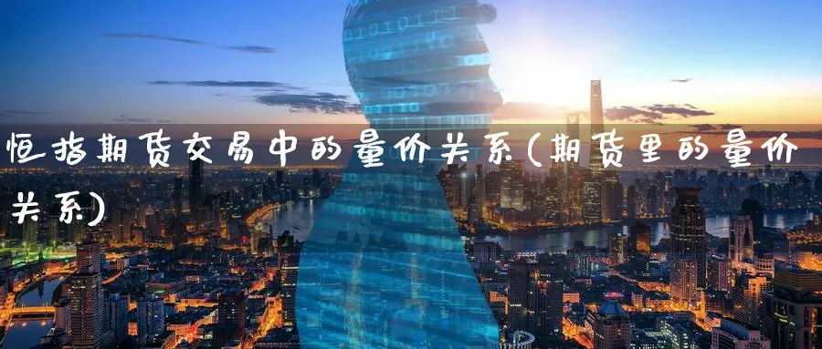 恒指期货交易中的量价关系(期货里的量价关系)_https://www.hougads.com_恒指期货_第1张