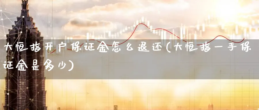 大恒指开户保证金怎么退还(大恒指一手保证金是多少)_恒指期货_第1张_厚德恒指期货直播室 大恒指开户保证金怎么退还(大恒指一手保证金是多少)_https://www.hougads.com_恒指期货_第1张