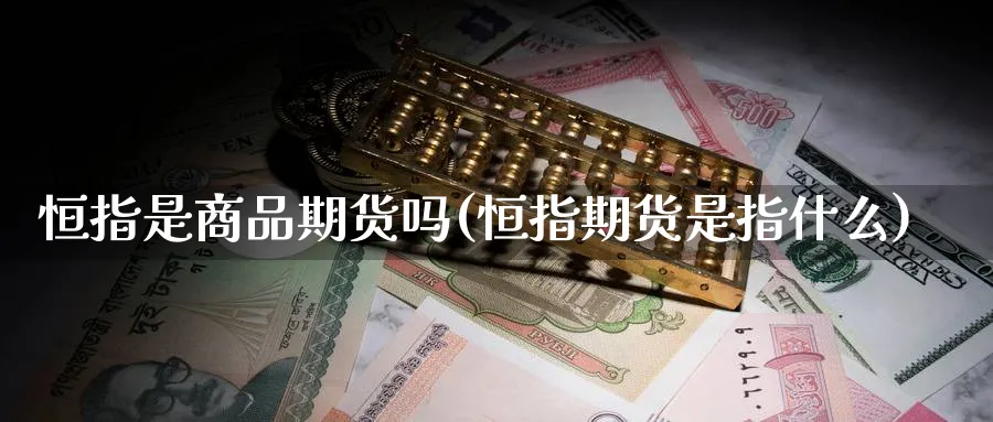 恒指是商品期货吗(恒指期货是指什么)_https://www.hougads.com_恒指学院_第1张