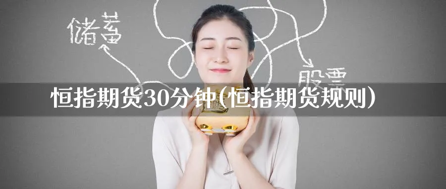 恒指期货30分钟(恒指期货规则)_https://www.hougads.com_恒指直播室_第1张