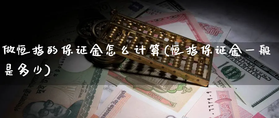 做恒指的保证金怎么计算(恒指保证金一般是多少)_https://www.hougads.com_恒指学院_第1张
