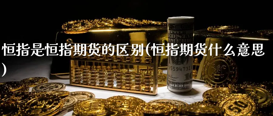 恒指是恒指期货的区别(恒指期货什么意思)_https://www.hougads.com_恒指期货_第1张