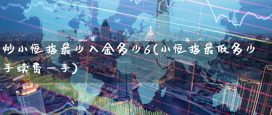 炒小恒指最少入金多少6(小恒指最低多少手续费一手)_https://www.hougads.com_恒指期货_第1张