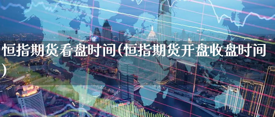 恒指期货看盘时间(恒指期货开盘收盘时间)_https://www.hougads.com_恒指学院_第1张