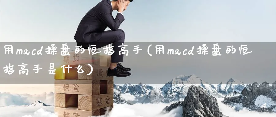 用macd操盘的恒指高手(用macd操盘的恒指高手是什么)_https://www.hougads.com_恒指直播室_第1张