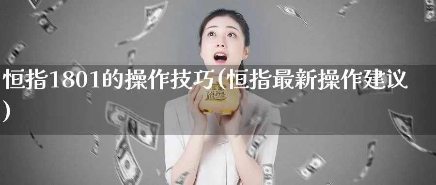 恒指1801的操作技巧(恒指最新操作建议)_https://www.hougads.com_恒指学院_第1张