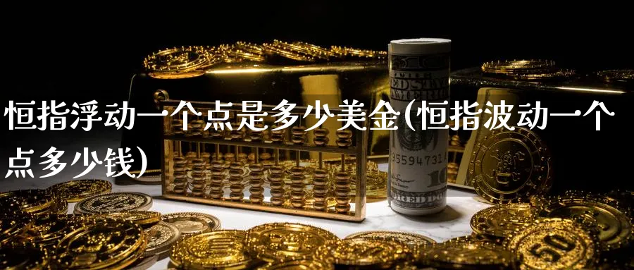 恒指浮动一个点是多少美金(恒指波动一个点多少钱)_https://www.hougads.com_恒指学院_第1张