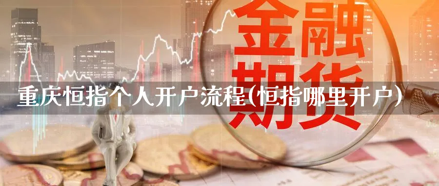 重庆恒指个人开户流程(恒指哪里开户)_https://www.hougads.com_恒指学院_第1张