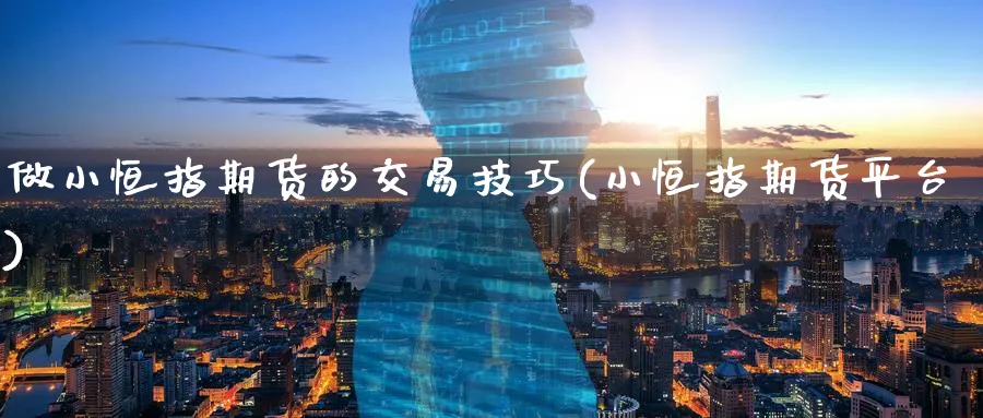 做小恒指期货的交易技巧(小恒指期货平台)_https://www.hougads.com_恒指期货_第1张