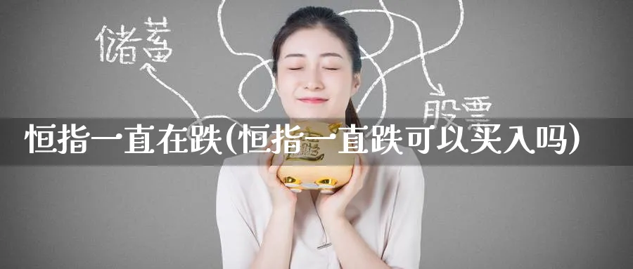 恒指一直在跌(恒指一直跌可以买入吗)_https://www.hougads.com_恒指期货_第1张