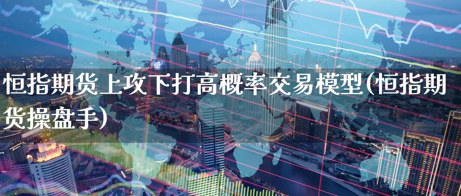 恒指期货上攻下打高概率交易模型(恒指期货操盘手)_https://www.hougads.com_恒指直播室_第1张