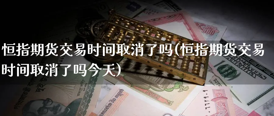 恒指期货交易时间取消了吗(恒指期货交易时间取消了吗今天)_https://www.hougads.com_恒指期货_第1张