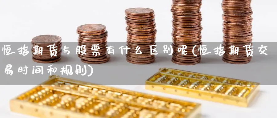 恒指期货与股票有什么区别呢(恒指期货交易时间和规则)_https://www.hougads.com_恒指直播室_第1张