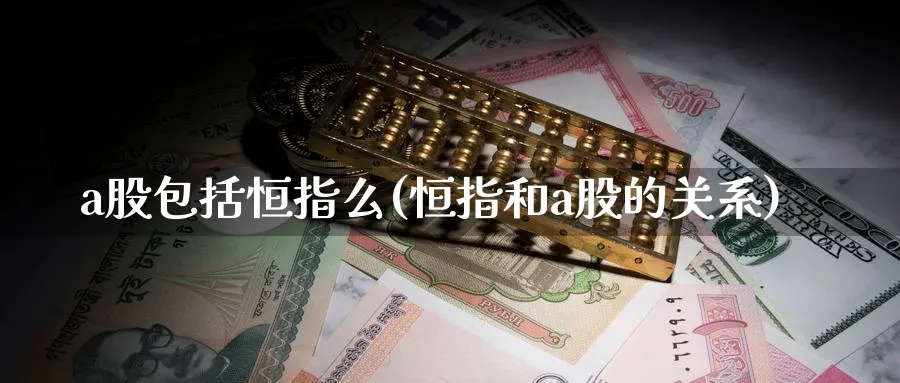 a股包括恒指么(恒指和a股的关系)_https://www.hougads.com_恒指直播室_第1张