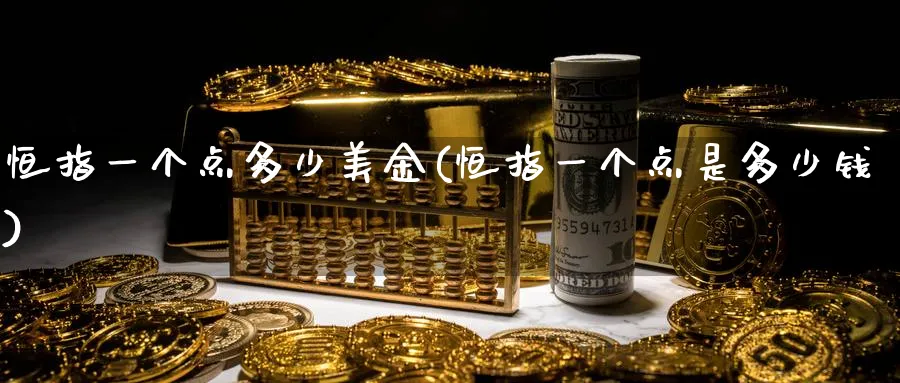 恒指一个点多少美金(恒指一个点是多少钱)_https://www.hougads.com_恒指学院_第1张