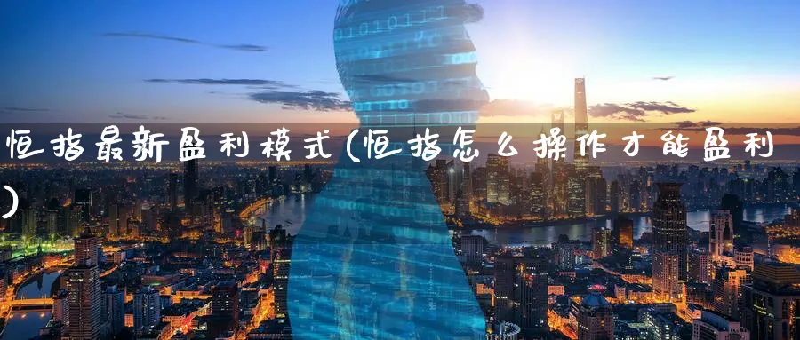 恒指最新盈利模式(恒指怎么操作才能盈利)_https://www.hougads.com_恒指学院_第1张