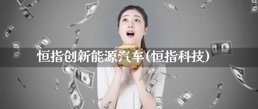 恒指创新能源汽车(恒指科技)_https://www.hougads.com_恒指期货_第1张