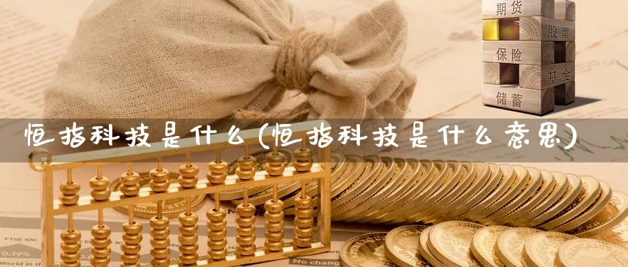 恒指科技是什么(恒指科技是什么意思)_https://www.hougads.com_恒指直播室_第1张