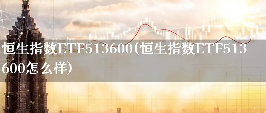 恒生指数ETF513600(恒生指数ETF513600怎么样)_恒指学院_第1张_厚德恒指期货直播室 恒生指数ETF513600(恒生指数ETF513600怎么样)_https://www.hougads.com_恒指学院_第1张