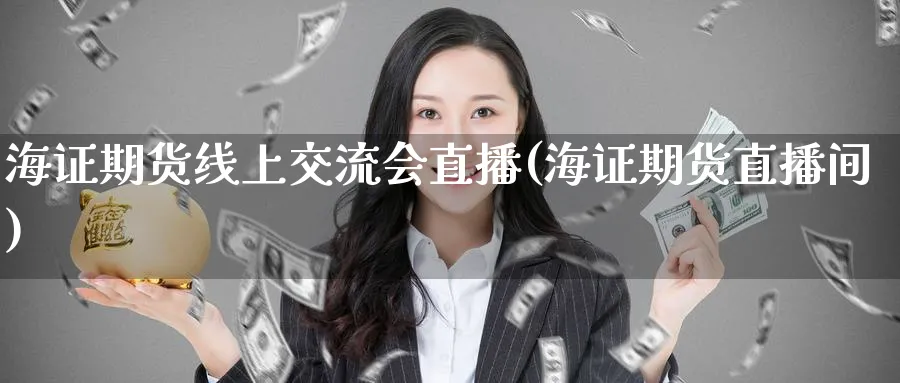 海证期货线上交流会直播(海证期货直播间)_https://www.hougads.com_恒指学院_第1张
