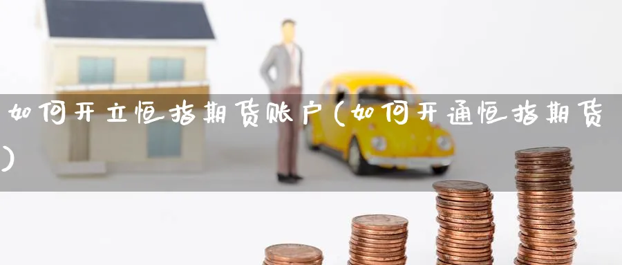 如何开立恒指期货账户(如何开通恒指期货)_https://www.hougads.com_恒指学院_第1张