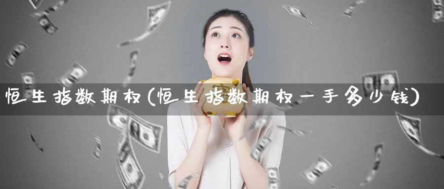 恒生指数期权(恒生指数期权一手多少钱)_https://www.hougads.com_恒指期货_第1张