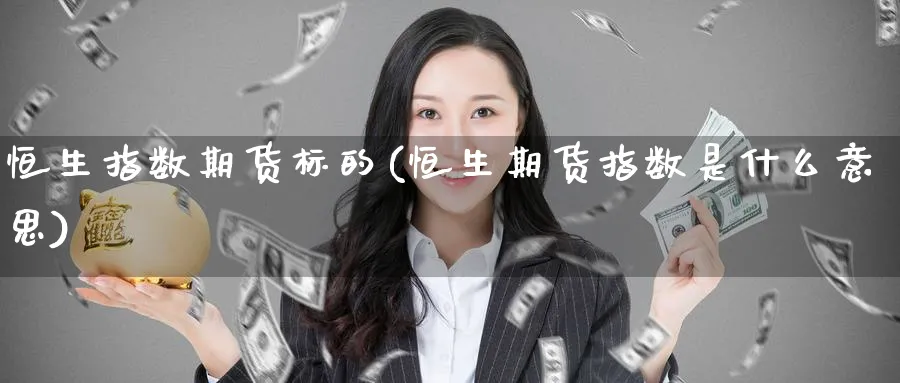 恒生指数期货标的(恒生期货指数是什么意思)_恒指直播室_第1张_厚德恒指期货直播室 恒生指数期货标的(恒生期货指数是什么意思)_https://www.hougads.com_恒指直播室_第1张